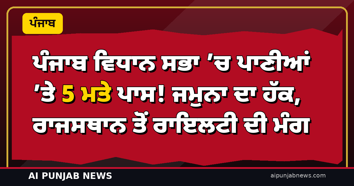 ਪੰਜਾਬ ਵਿਧਾਨ ਸਭਾ ’ਚ ਪਾਣੀਆਂ ’ਤੇ 5 ਮਤੇ ਪਾਸ! ਜਮੁਨਾ ਦਾ ਹੱਕ, ਰਾਜਸਥਾਨ ਤੋਂ ਰਾਇਲਟੀ ਦੀ ਮੰਗ