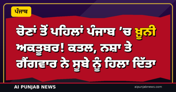ਚੋਣਾਂ ਤੋਂ ਪਹਿਲਾਂ ਪੰਜਾਬ ’ਚ ਖ਼ੂਨੀ ਅਕਤੂਬਰ! ਕਤਲ, ਨਸ਼ਾ ਤੇ ਗੈਂਗਵਾਰ ਨੇ ਸੂਬੇ ਨੂੰ ਹਿਲਾ ਦਿੱਤਾ