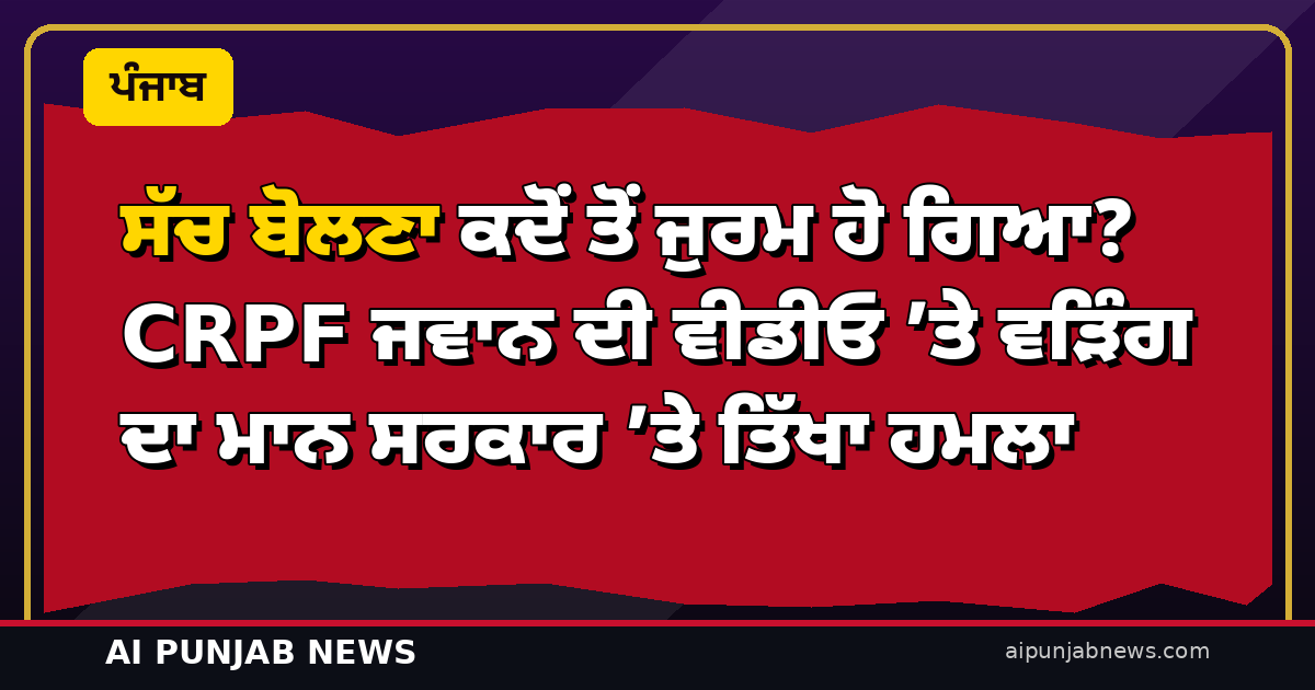 ਸੱਚ ਬੋਲਣਾ ਕਦੋਂ ਤੋਂ ਜੁਰਮ ਹੋ ਗਿਆ? CRPF ਜਵਾਨ ਦੀ ਵੀਡੀਓ ’ਤੇ ਵੜਿੰਗ ਦਾ ਮਾਨ ਸਰਕਾਰ ’ਤੇ ਤਿੱਖਾ ਹਮਲਾ
