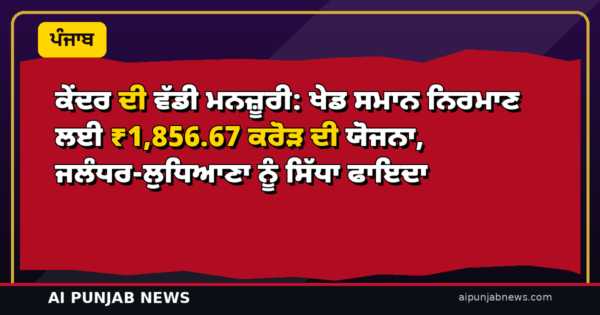 ਕੇਂਦਰ ਦੀ ਵੱਡੀ ਮਨਜ਼ੂਰੀ: ਖੇਡ ਸਮਾਨ ਨਿਰਮਾਣ ਲਈ ₹1,856.67 ਕਰੋੜ ਦੀ ਯੋਜਨਾ, ਜਲੰਧਰ-ਲੁਧਿਆਣਾ ਨੂੰ ਸਿੱਧਾ ਫਾਇਦਾ