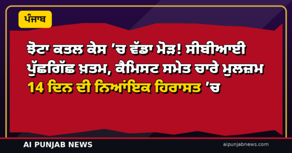 ਝੋਟਾ ਕਤਲ ਕੇਸ ’ਚ ਵੱਡਾ ਮੋੜ! ਸੀਬੀਆਈ ਪੁੱਛਗਿੱਛ ਖ਼ਤਮ, ਕੈਮਿਸਟ ਸਮੇਤ ਚਾਰੇ ਮੁਲਜ਼ਮ 14 ਦਿਨ ਦੀ ਨਿਆਂਇਕ ਹਿਰਾਸਤ ’ਚ