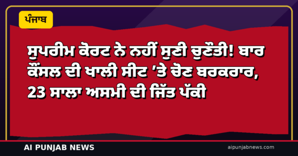 ਸੁਪਰੀਮ ਕੋਰਟ ਨੇ ਨਹੀਂ ਸੁਣੀ ਚੁਣੌਤੀ! ਬਾਰ ਕੌਂਸਲ ਦੀ ਖਾਲੀ ਸੀਟ ’ਤੇ ਚੋਣ ਬਰਕਰਾਰ, 23 ਸਾਲਾ ਅਸਮੀ ਦੀ ਜਿੱਤ ਪੱਕੀ