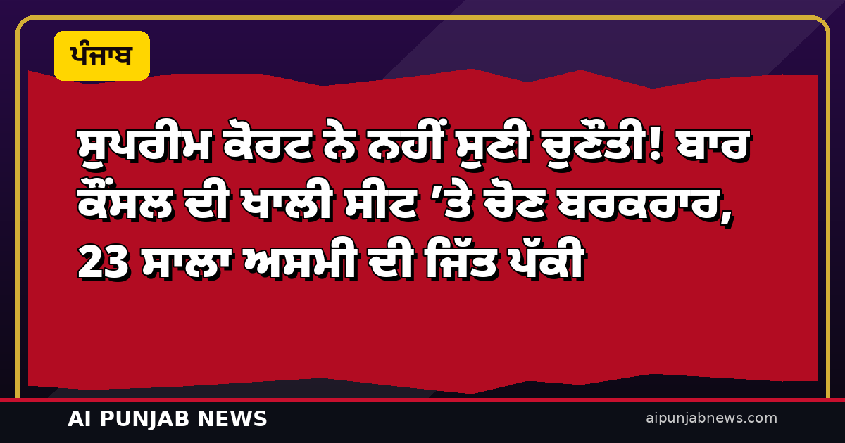 ਸੁਪਰੀਮ ਕੋਰਟ ਨੇ ਨਹੀਂ ਸੁਣੀ ਚੁਣੌਤੀ! ਬਾਰ ਕੌਂਸਲ ਦੀ ਖਾਲੀ ਸੀਟ ’ਤੇ ਚੋਣ ਬਰਕਰਾਰ, 23 ਸਾਲਾ ਅਸਮੀ ਦੀ ਜਿੱਤ ਪੱਕੀ