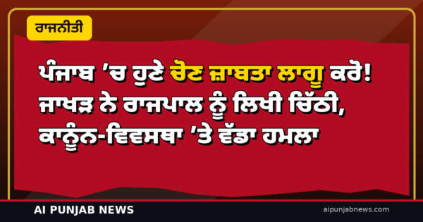 ਪੰਜਾਬ ’ਚ ਹੁਣੇ ਚੋਣ ਜ਼ਾਬਤਾ ਲਾਗੂ ਕਰੋ! ਜਾਖੜ ਨੇ ਰਾਜਪਾਲ ਨੂੰ ਲਿਖੀ ਚਿੱਠੀ, ਕਾਨੂੰਨ-ਵਿਵਸਥਾ ’ਤੇ ਵੱਡਾ ਹਮਲਾ