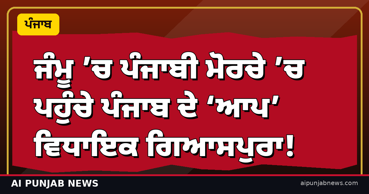 ਜੰਮੂ ’ਚ ਪੰਜਾਬੀ ਮੋਰਚੇ ’ਚ ਪਹੁੰਚੇ ਪੰਜਾਬ ਦੇ ‘ਆਪ’ ਵਿਧਾਇਕ ਗਿਆਸਪੁਰਾ!