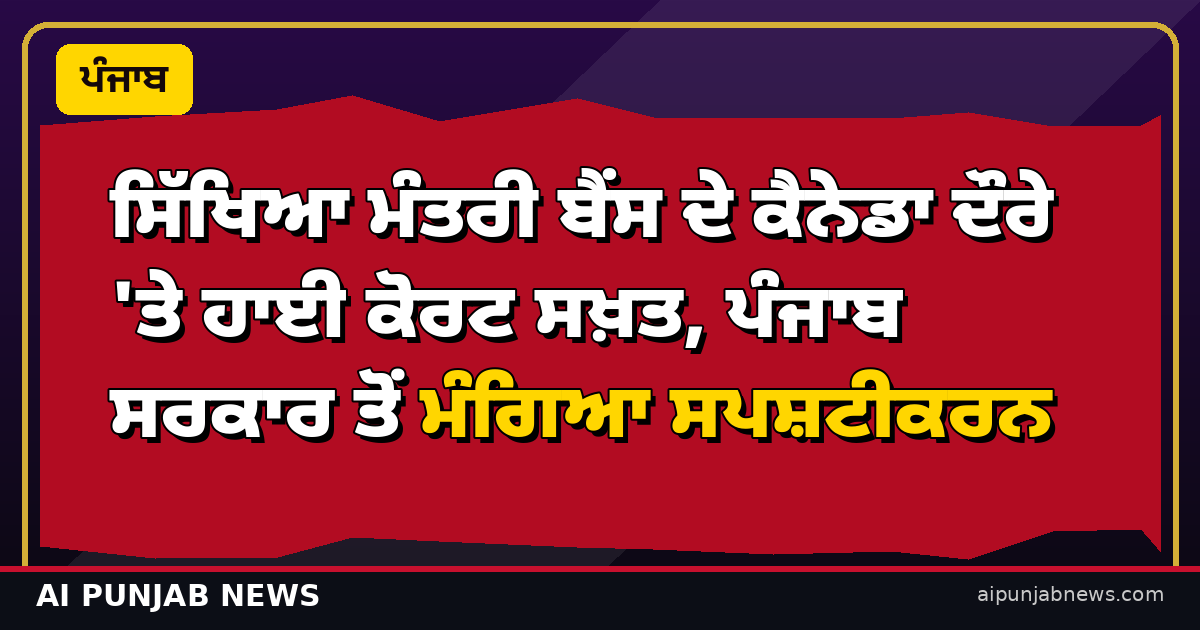 ਸਿੱਖਿਆ ਮੰਤਰੀ ਬੈਂਸ ਦੇ ਕੈਨੇਡਾ ਦੌਰੇ 'ਤੇ ਹਾਈ ਕੋਰਟ ਸਖ਼ਤ, ਪੰਜਾਬ ਸਰਕਾਰ ਤੋਂ ਮੰਗਿਆ ਸਪਸ਼ਟੀਕਰਨ