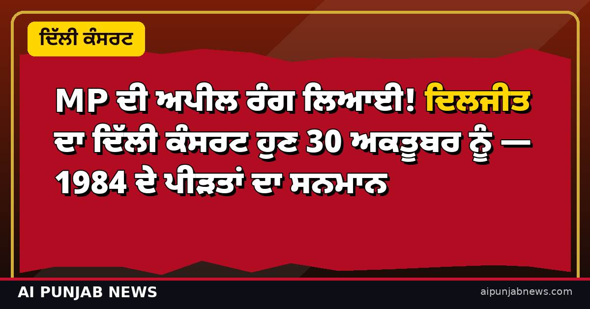 MP ਦੀ ਅਪੀਲ ਰੰਗ ਲਿਆਈ! ਦਿਲਜੀਤ ਦਾ ਦਿੱਲੀ ਕੰਸਰਟ ਹੁਣ 30 ਅਕਤੂਬਰ ਨੂੰ — 1984 ਦੇ ਪੀੜਤਾਂ ਦਾ ਸਨਮਾਨ