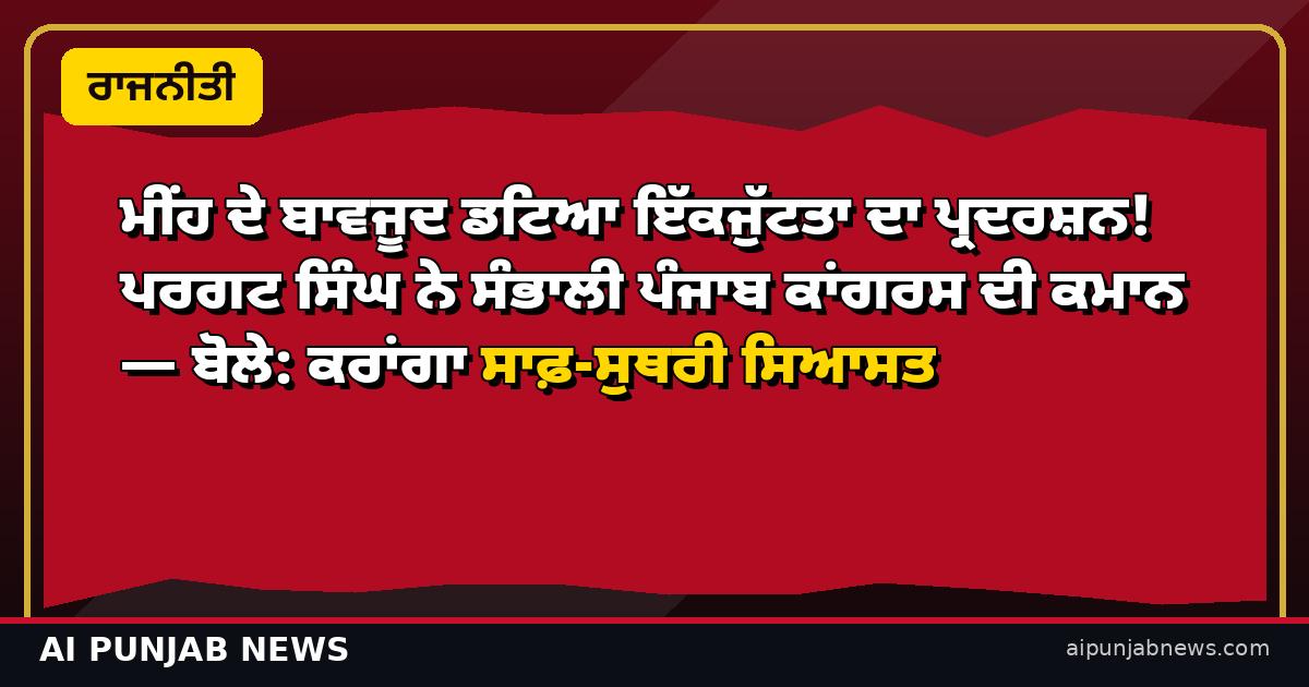 ਮੀਂਹ ਦੇ ਬਾਵਜੂਦ ਡਟਿਆ ਇੱਕਜੁੱਟਤਾ ਦਾ ਪ੍ਰਦਰਸ਼ਨ! ਪਰਗਟ ਸਿੰਘ ਨੇ ਸੰਭਾਲੀ ਪੰਜਾਬ ਕਾਂਗਰਸ ਦੀ ਕਮਾਨ