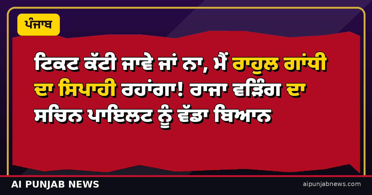 ਟਿਕਟ ਕੱਟੀ ਜਾਵੇ ਜਾਂ ਨਾ, ਮੈਂ ਰਾਹੁਲ ਗਾਂਧੀ ਦਾ ਸਿਪਾਹੀ ਰਹਾਂਗਾ! ਰਾਜਾ ਵੜਿੰਗ ਦਾ ਸਚਿਨ ਪਾਇਲਟ ਨੂੰ ਵੱਡਾ ਬਿਆਨ