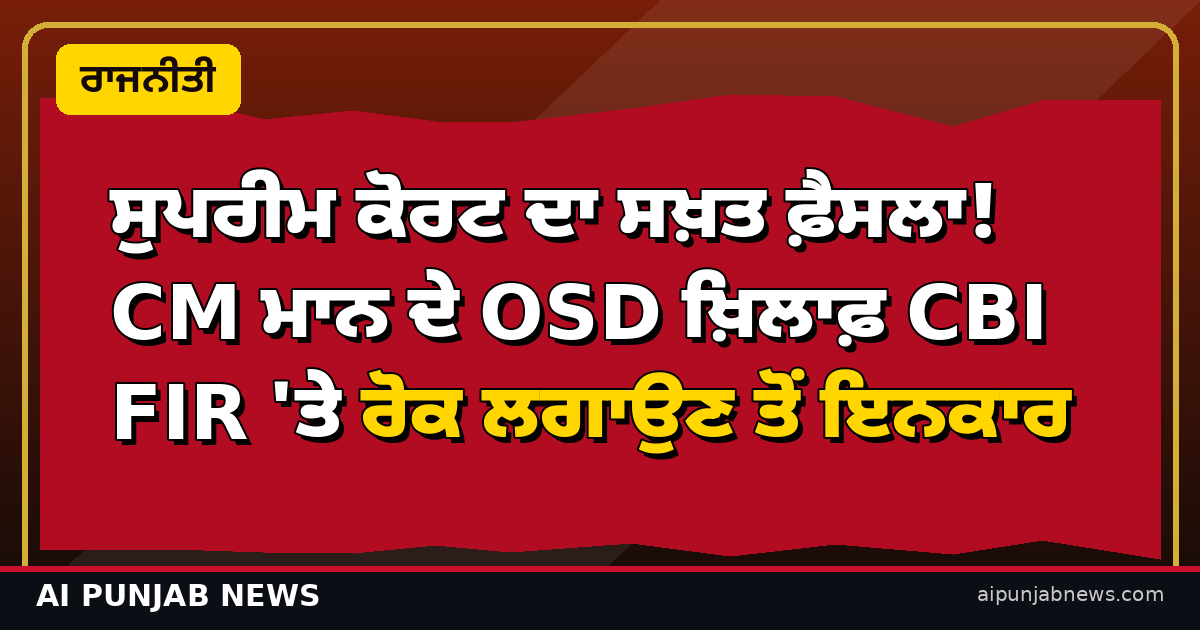 ਸੁਪਰੀਮ ਕੋਰਟ ਦਾ ਸਖ਼ਤ ਫ਼ੈਸਲਾ! CM ਮਾਨ ਦੇ OSD ਖ਼ਿਲਾਫ਼ CBI FIR 'ਤੇ ਰੋਕ ਲਗਾਉਣ ਤੋਂ ਇਨਕਾਰ