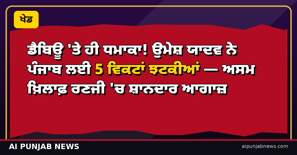 ਡੈਬਿਊ 'ਤੇ ਹੀ ਧਮਾਕਾ! ਉਮੇਸ਼ ਯਾਦਵ ਨੇ ਪੰਜਾਬ ਲਈ 5 ਵਿਕਟਾਂ ਝਟਕੀਆਂ