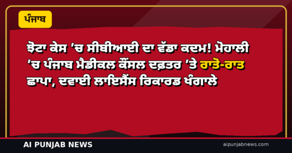 ਝੋਟਾ ਕੇਸ ’ਚ ਸੀਬੀਆਈ ਦਾ ਵੱਡਾ ਕਦਮ! ਮੋਹਾਲੀ ’ਚ ਪੰਜਾਬ ਮੈਡੀਕਲ ਕੌਂਸਲ ਦਫ਼ਤਰ ’ਤੇ ਰਾਤੋ-ਰਾਤ ਛਾਪਾ, ਦਵਾਈ ਲਾਇਸੈਂਸ ਰਿਕਾਰਡ ਖੰਗਾਲੇ