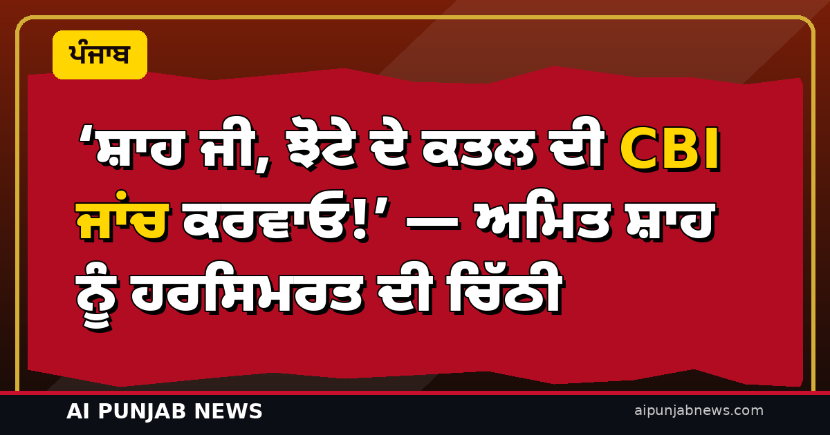 ‘ਸ਼ਾਹ ਜੀ, ਝੋਟੇ ਦੇ ਕਤਲ ਦੀ CBI ਜਾਂਚ ਕਰਵਾਓ!’ — ਅਮਿਤ ਸ਼ਾਹ ਨੂੰ ਹਰਸਿਮਰਤ ਦੀ ਚਿੱਠੀ; ਦੌਰੇ ਤੋਂ ਇੱਕ ਦਿਨ ਪਹਿਲਾਂ ਵੱਡੀ ਮੰਗ