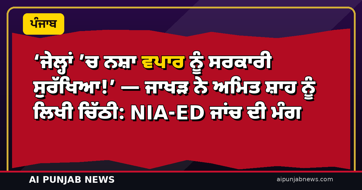 ‘ਜੇਲ੍ਹਾਂ ’ਚ ਨਸ਼ਾ ਵਪਾਰ ਨੂੰ ਸਰਕਾਰੀ ਸੁਰੱਖਿਆ!’ — ਜਾਖੜ ਨੇ ਅਮਿਤ ਸ਼ਾਹ ਨੂੰ ਲਿਖੀ ਚਿੱਠੀ: NIA-ED ਜਾਂਚ ਦੀ ਮੰਗ