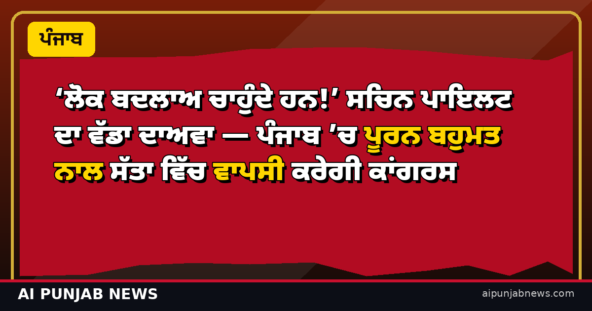 ‘ਲੋਕ ਬਦਲਾਅ ਚਾਹੁੰਦੇ ਹਨ!’ ਸਚਿਨ ਪਾਇਲਟ ਦਾ ਵੱਡਾ ਦਾਅਵਾ — ਪੰਜਾਬ ’ਚ ਪੂਰਨ ਬਹੁਮਤ ਨਾਲ ਸੱਤਾ ਵਿੱਚ ਵਾਪਸੀ ਕਰੇਗੀ ਕਾਂਗਰਸ