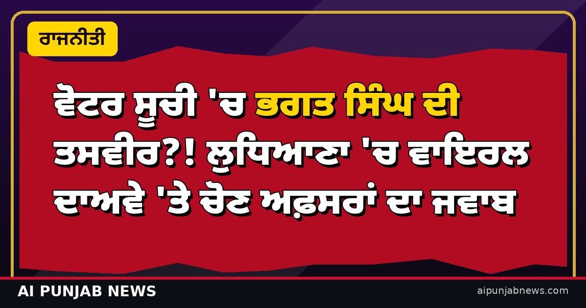 ਵੋਟਰ ਸੂਚੀ 'ਚ ਭਗਤ ਸਿੰਘ ਦੀ ਤਸਵੀਰ?! ਲੁਧਿਆਣਾ 'ਚ ਵਾਇਰਲ ਦਾਅਵੇ 'ਤੇ ਚੋਣ ਅਫ਼ਸਰਾਂ ਦਾ ਜਵਾਬ