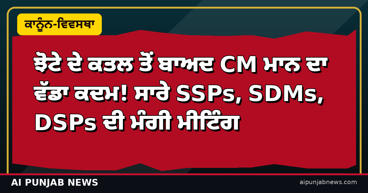 ਝੋਟੇ ਦੇ ਕਤਲ ਤੋਂ ਬਾਅਦ CM ਮਾਨ ਦਾ ਵੱਡਾ ਕਦਮ! ਸਾਰੇ SSPs, SDMs, DSPs ਦੀ ਮੰਗੀ ਮੀਟਿੰਗ
