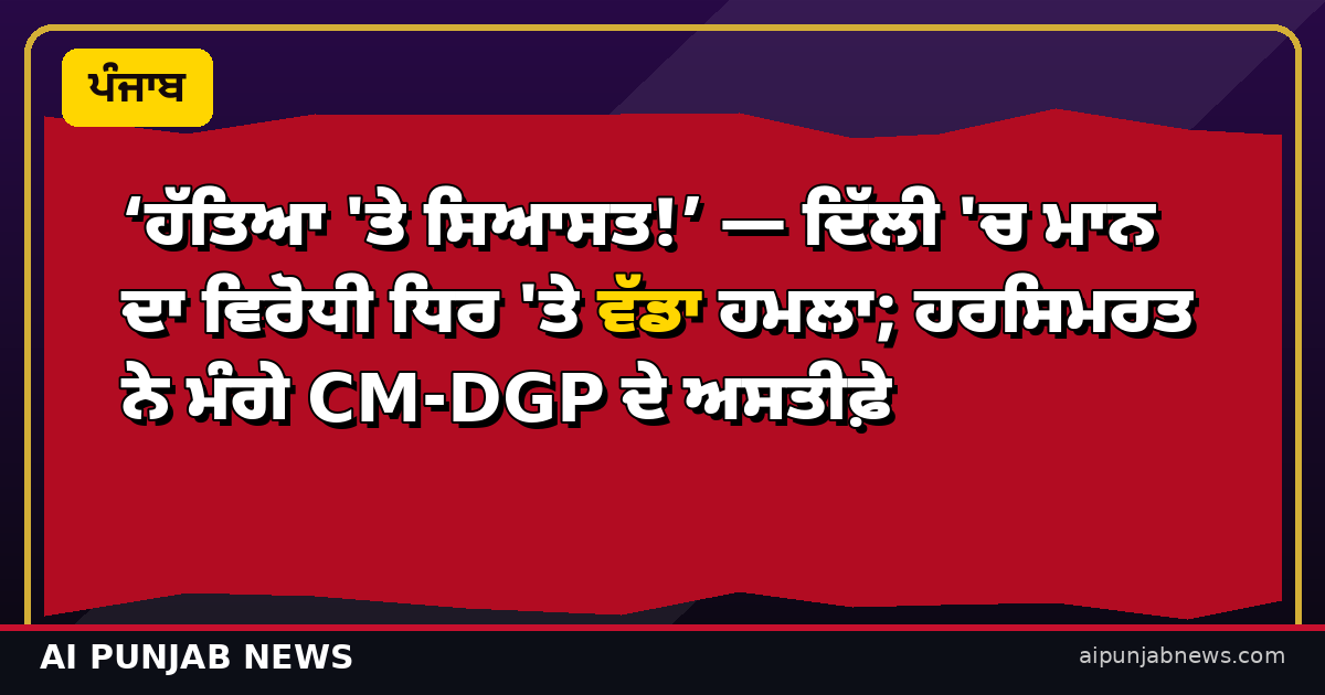 ‘ਹੱਤਿਆ 'ਤੇ ਸਿਆਸਤ!’ — ਦਿੱਲੀ 'ਚ ਮਾਨ ਦਾ ਵਿਰੋਧੀ ਧਿਰ 'ਤੇ ਵੱਡਾ ਹਮਲਾ