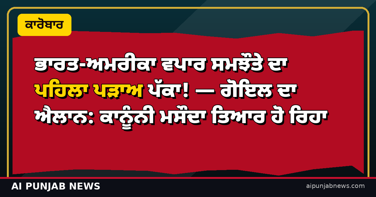 ਭਾਰਤ-ਅਮਰੀਕਾ ਵਪਾਰ ਸਮਝੌਤਾ ਪਹਿਲਾ ਪੜਾਅ ਪੱਕਾ — ਗੋਇਲ