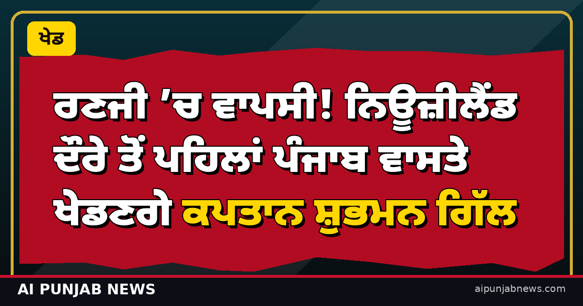ਰਣਜੀ ’ਚ ਵਾਪਸੀ! ਨਿਊਜ਼ੀਲੈਂਡ ਦੌਰੇ ਤੋਂ ਪਹਿਲਾਂ ਪੰਜਾਬ ਵਾਸਤੇ ਖੇਡਣਗੇ ਕਪਤਾਨ ਸ਼ੁਭਮਨ ਗਿੱਲ