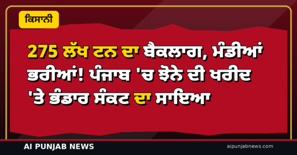 275 ਲੱਖ ਟਨ ਦਾ ਬੈਕਲਾਗ, ਮੰਡੀਆਂ ਭਰੀਆਂ! ਪੰਜਾਬ ‘ਚ ਝੋਨੇ ਦੀ ਖਰੀਦ ‘ਤੇ ਭੰਡਾਰ ਸੰਕਟ ਦਾ ਸਾਇਆ