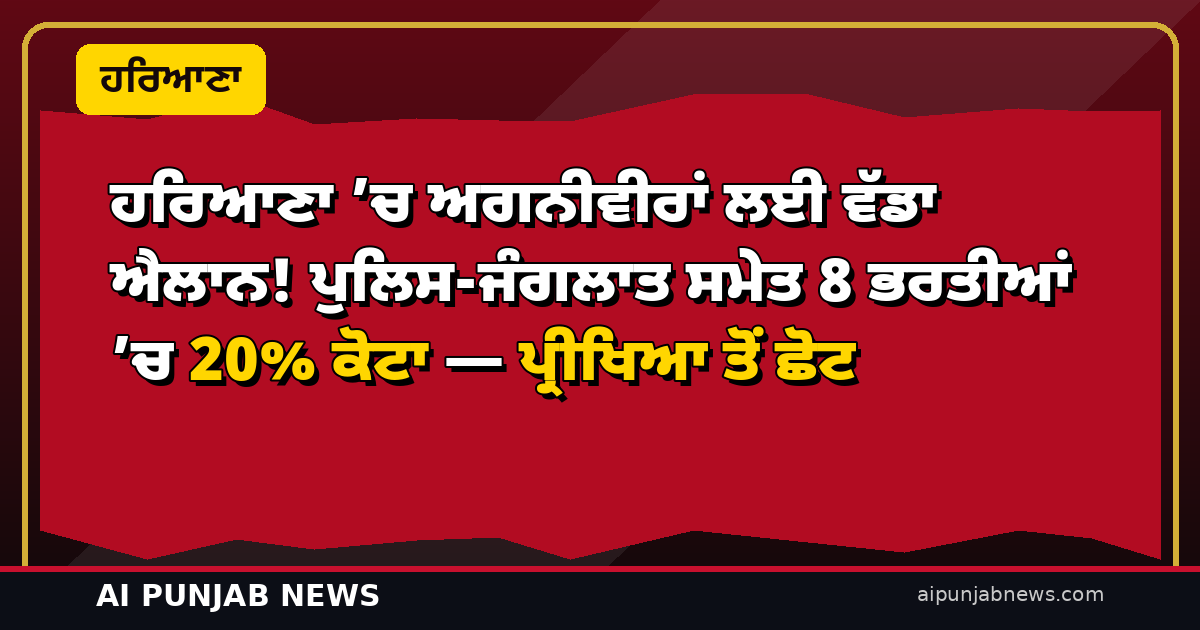 ਹਰਿਆਣਾ ’ਚ ਅਗਨੀਵੀਰਾਂ ਲਈ ਵੱਡਾ ਐਲਾਨ! ਪੁਲਿਸ-ਜੰਗਲਾਤ ਸਮੇਤ 8 ਭਰਤੀਆਂ ’ਚ 20% ਕੋਟਾ — ਪ੍ਰੀਖਿਆ ਤੋਂ ਛੋਟ