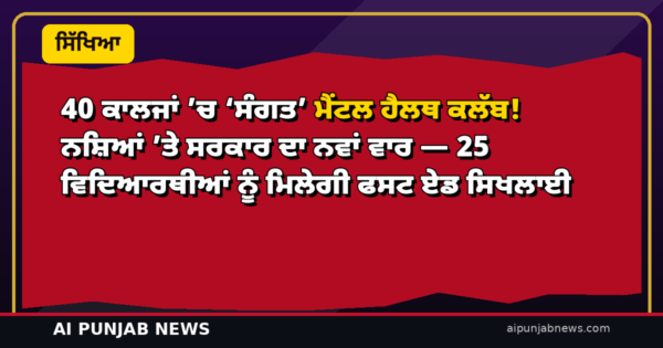 40 ਕਾਲਜਾਂ ’ਚ ‘ਸੰਗਤ’ ਮੈਂਟਲ ਹੈਲਥ ਕਲੱਬ! ਨਸ਼ਿਆਂ ’ਤੇ ਸਰਕਾਰ ਦਾ ਨਵਾਂ ਵਾਰ — 25 ਵਿਦਿਆਰਥੀਆਂ ਨੂੰ ਮਿਲੇਗੀ ਫਸਟ ਏਡ ਸਿਖਲਾਈ