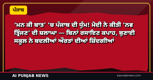 ‘ਮਨ ਕੀ ਬਾਤ’ ‘ਚ ਪੰਜਾਬ ਦੀ ਧੁੰਮ! ਮੋਦੀ ਨੇ ਕੀਤੀ ‘ਨਵ ਤ੍ਰਿੰਜਣ’ ਦੀ ਸ਼ਲਾਘਾ — ਬਿਨਾਂ ਰਸਾਇਣ ਕਪਾਹ, ਬੁਣਾਈ ਸਕੂਲ ਨੇ ਬਦਲੀਆਂ ਔਰਤਾਂ ਦੀਆਂ ਜ਼ਿੰਦਗੀਆਂ