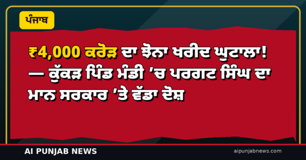 ₹4,000 ਕਰੋੜ ਦਾ ਝੋਨਾ ਖਰੀਦ ਘੁਟਾਲਾ! — ਕੁੱਕੜ ਪਿੰਡ ਮੰਡੀ ’ਚ ਪਰਗਟ ਸਿੰਘ ਦਾ ਮਾਨ ਸਰਕਾਰ ’ਤੇ ਵੱਡਾ ਦੋਸ਼