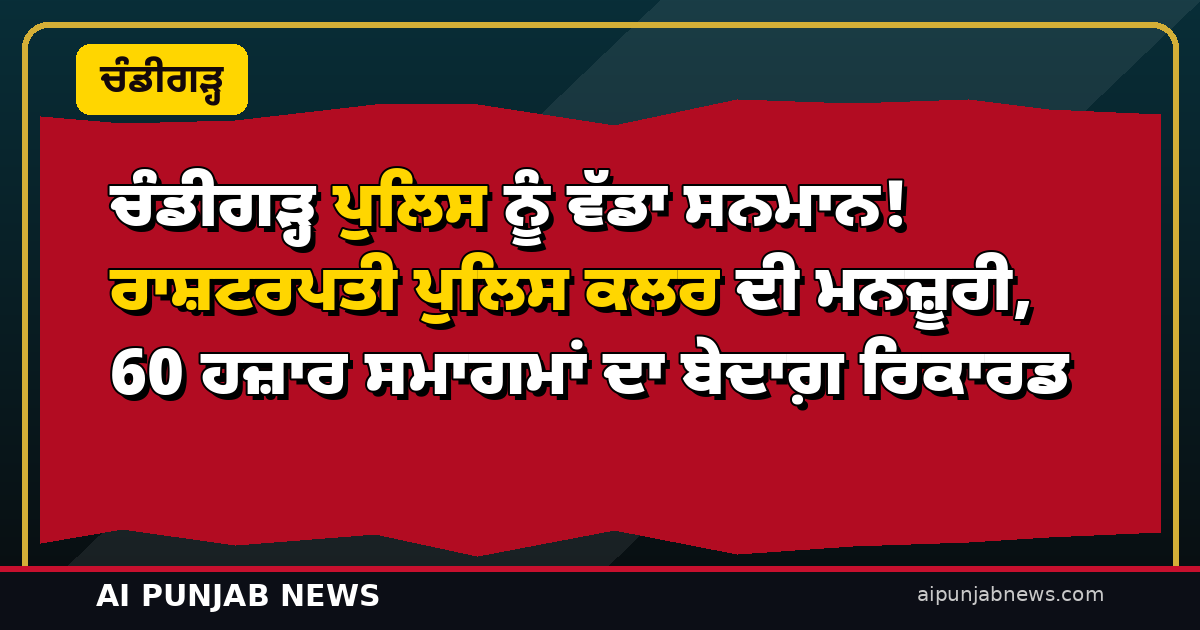 ਚੰਡੀਗੜ੍ਹ ਪੁਲਿਸ ਨੂੰ ਵੱਡਾ ਸਨਮਾਨ! ਰਾਸ਼ਟਰਪਤੀ ਪੁਲਿਸ ਕਲਰ ਦੀ ਮਨਜ਼ੂਰੀ, 60 ਹਜ਼ਾਰ ਸਮਾਗਮਾਂ ਦਾ ਬੇਦਾਗ਼ ਰਿਕਾਰਡ