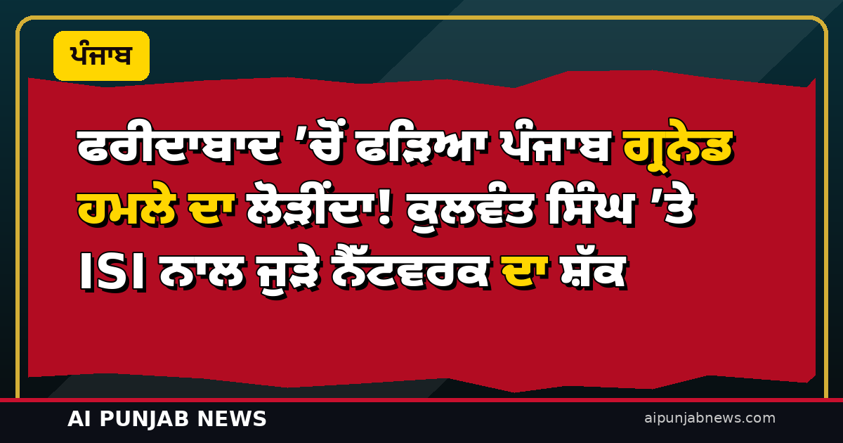 ਫਰੀਦਾਬਾਦ ’ਚੋਂ ਫੜਿਆ ਪੰਜਾਬ ਗ੍ਰਨੇਡ ਹਮਲੇ ਦਾ ਲੋੜੀਂਦਾ! ਕੁਲਵੰਤ ਸਿੰਘ ’ਤੇ ISI ਨਾਲ ਜੁੜੇ ਨੈੱਟਵਰਕ ਦਾ ਸ਼ੱਕ