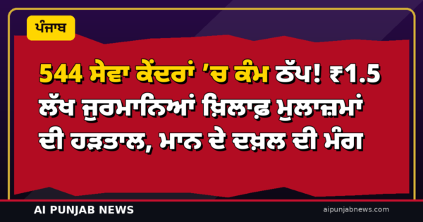 544 ਸੇਵਾ ਕੇਂਦਰਾਂ ’ਚ ਕੰਮ ਠੱਪ! ₹1.5 ਲੱਖ ਜੁਰਮਾਨਿਆਂ ਖ਼ਿਲਾਫ਼ ਮੁਲਾਜ਼ਮਾਂ ਦੀ ਹੜਤਾਲ, ਮਾਨ ਦੇ ਦਖ਼ਲ ਦੀ ਮੰਗ