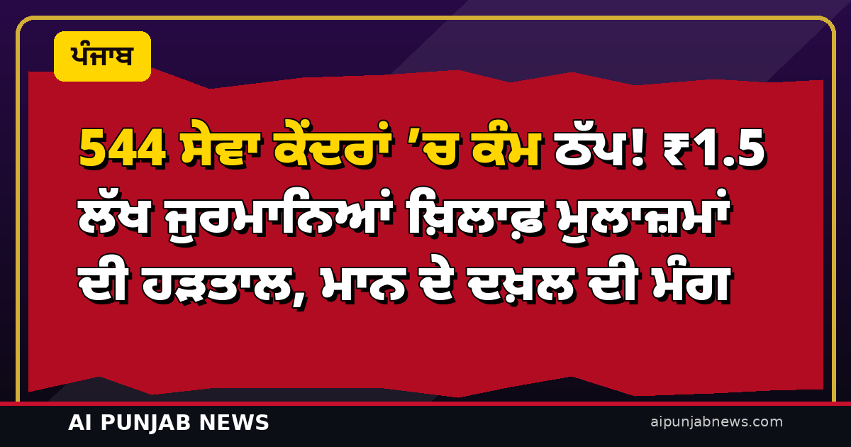 544 ਸੇਵਾ ਕੇਂਦਰਾਂ ’ਚ ਕੰਮ ਠੱਪ! ₹1.5 ਲੱਖ ਜੁਰਮਾਨਿਆਂ ਖ਼ਿਲਾਫ਼ ਮੁਲਾਜ਼ਮਾਂ ਦੀ ਹੜਤਾਲ, ਮਾਨ ਦੇ ਦਖ਼ਲ ਦੀ ਮੰਗ