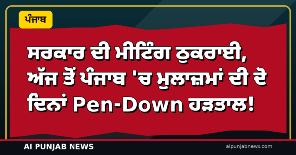ਸਰਕਾਰ ਦੀ ਮੀਟਿੰਗ ਠੁਕਰਾਈ, ਅੱਜ ਤੋਂ ਪੰਜਾਬ ‘ਚ ਮੁਲਾਜ਼ਮਾਂ ਦੀ ਦੋ ਦਿਨਾਂ Pen-Down ਹੜਤਾਲ!