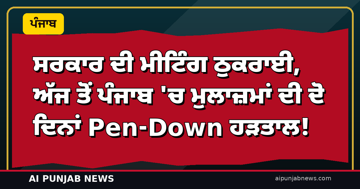 ਸਰਕਾਰ ਦੀ ਮੀਟਿੰਗ ਠੁਕਰਾਈ, ਅੱਜ ਤੋਂ ਪੰਜਾਬ ‘ਚ ਮੁਲਾਜ਼ਮਾਂ ਦੀ ਦੋ ਦਿਨਾਂ Pen-Down ਹੜਤਾਲ!
