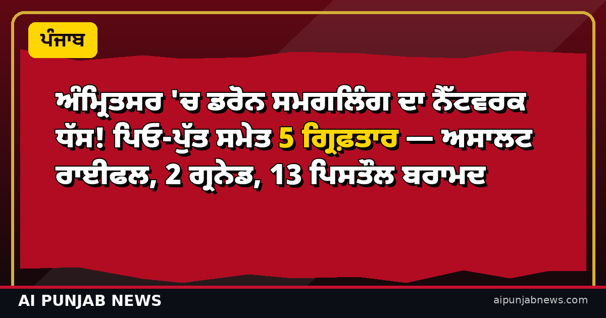 ਅੰਮ੍ਰਿਤਸਰ 'ਚ ਡਰੋਨ ਸਮਗਲਿੰਗ ਦਾ ਨੈੱਟਵਰਕ ਧੱਸ! 5 ਗ੍ਰਿਫ਼ਤਾਰ
