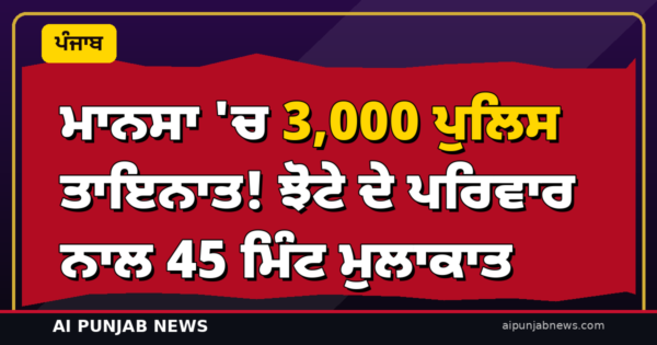 ਮਾਨਸਾ ‘ਚ 3,000 ਪੁਲਿਸ ਤਾਇਨਾਤ! ਝੋਟੇ ਦੇ ਪਰਿਵਾਰ ਨਾਲ 45 ਮਿੰਟ ਮੁਲਾਕਾਤ — ਫਿਰ ਲੁਧਿਆਣਾ ‘ਚ ਦੁਸਹਿਰਾ ਮਨਾਉਣਗੇ ਅਮਿਤ ਸ਼ਾਹ