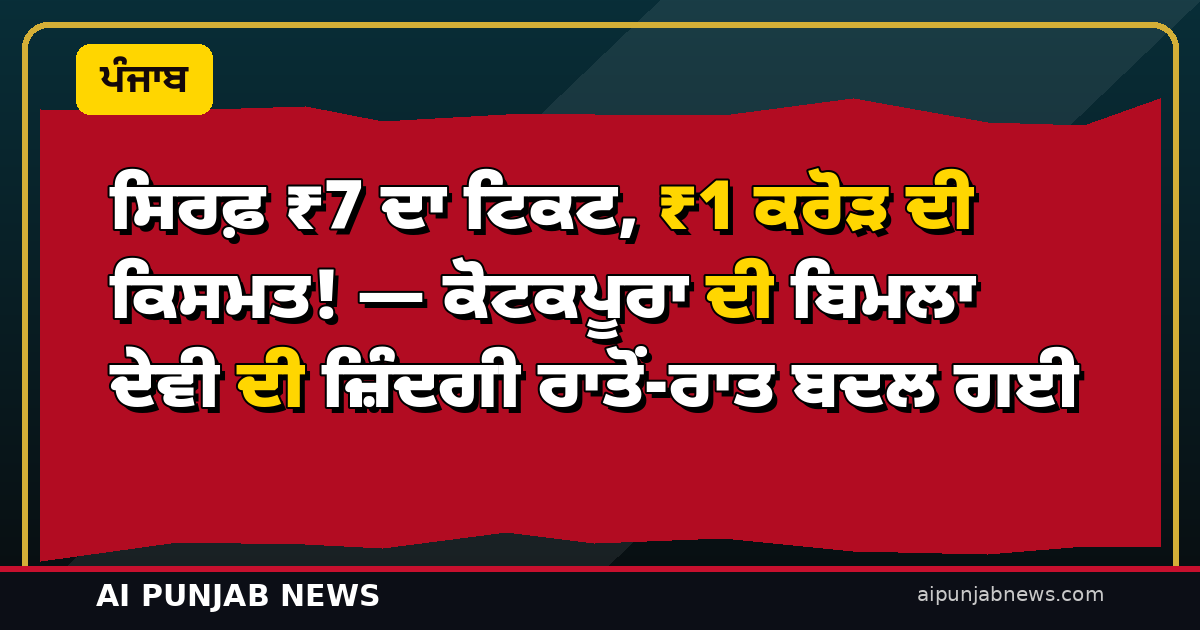 ਸਿਰਫ਼ ₹7 ਦਾ ਟਿਕਟ, ₹1 ਕਰੋੜ ਦੀ ਕਿਸਮਤ! — ਕੋਟਕਪੂਰਾ ਦੀ ਬਿਮਲਾ ਦੇਵੀ ਦੀ ਜ਼ਿੰਦਗੀ ਰਾਤੋਂ-ਰਾਤ ਬਦਲ ਗਈ