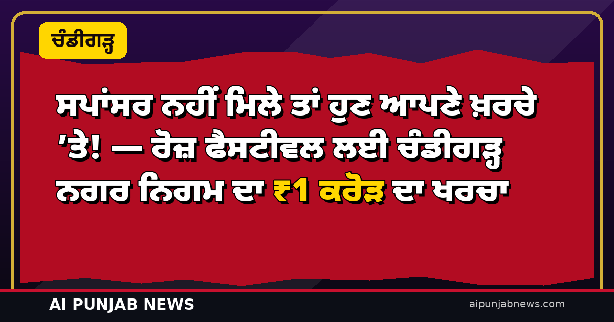 ਸਪਾਂਸਰ ਨਹੀਂ ਮਿਲੇ ਤਾਂ ਹੁਣ ਆਪਣੇ ਖ਼ਰਚੇ ’ਤੇ! — ਰੋਜ਼ ਫੈਸਟੀਵਲ ਲਈ ਚੰਡੀਗੜ੍ਹ ਨਗਰ ਨਿਗਮ ਦਾ ₹1 ਕਰੋੜ ਦਾ ਖਰਚਾ