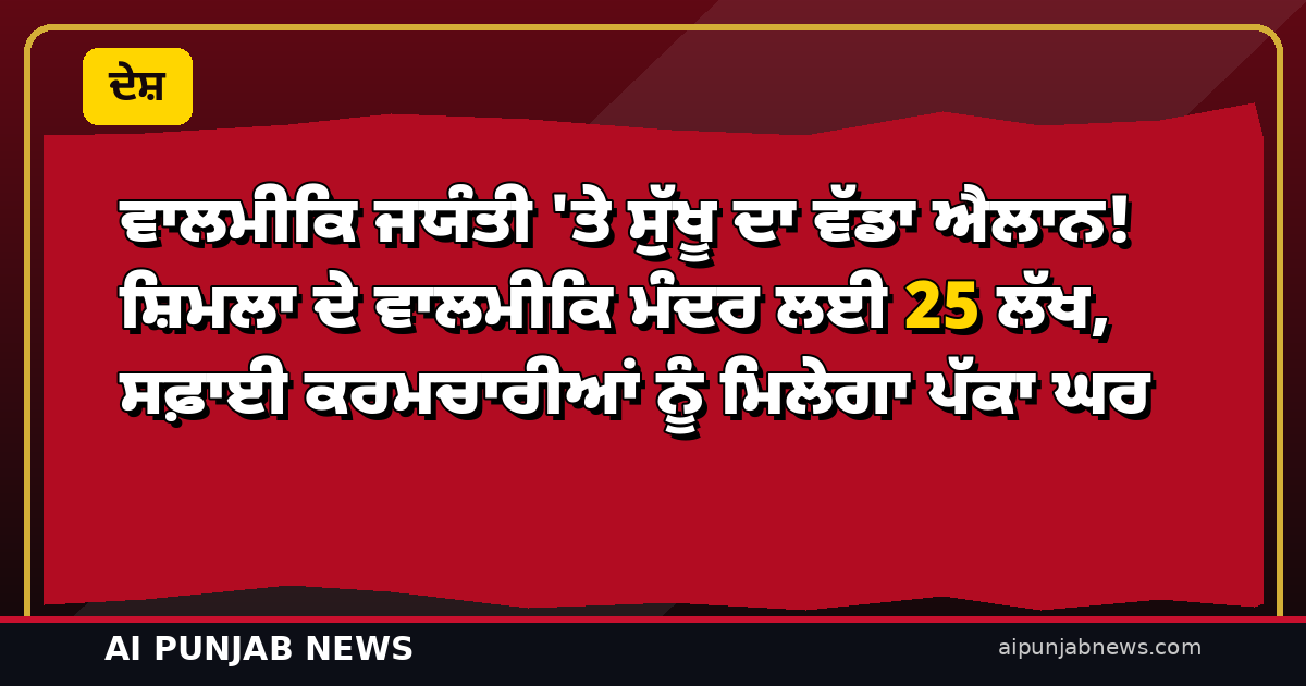 ਵਾਲਮੀਕਿ ਜਯੰਤੀ ‘ਤੇ ਸੁੱਖੂ ਦਾ ਵੱਡਾ ਐਲਾਨ! ਸ਼ਿਮਲਾ ਦੇ ਵਾਲਮੀਕਿ ਮੰਦਰ ਲਈ 25 ਲੱਖ, ਸਫ਼ਾਈ ਕਰਮਚਾਰੀਆਂ ਨੂੰ ਮਿਲੇਗਾ ਪੱਕਾ ਘਰ