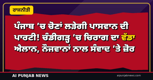 ਪੰਜਾਬ ’ਚ ਚੋਣਾਂ ਲੜੇਗੀ ਪਾਸਵਾਨ ਦੀ ਪਾਰਟੀ! ਚੰਡੀਗੜ੍ਹ ’ਚ ਚਿਰਾਗ ਦਾ ਵੱਡਾ ਐਲਾਨ, ਨੌਜਵਾਨਾਂ ਨਾਲ ਸੰਵਾਦ ’ਤੇ ਜ਼ੋਰ