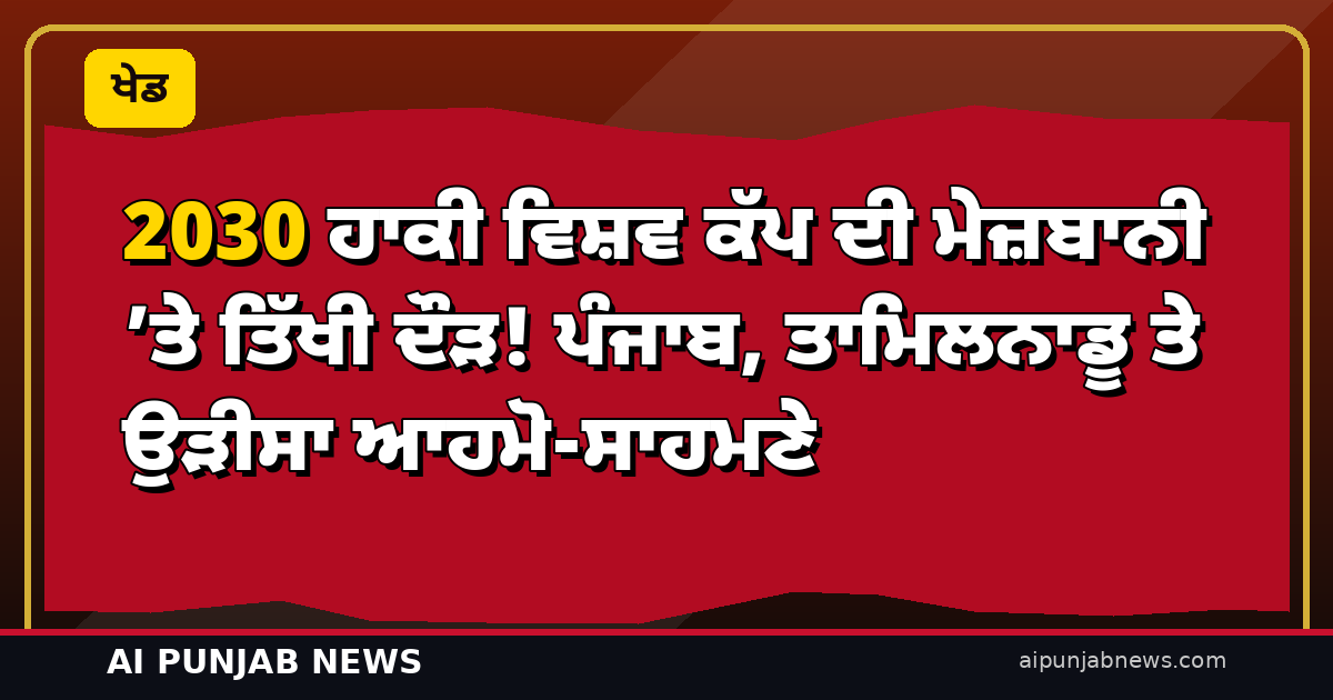 2030 ਹਾਕੀ ਵਿਸ਼ਵ ਕੱਪ ਦੀ ਮੇਜ਼ਬਾਨੀ ’ਤੇ ਤਿੱਖੀ ਦੌੜ! ਪੰਜਾਬ, ਤਾਮਿਲਨਾਡੂ ਤੇ ਉੜੀਸਾ ਆਹਮੋ-ਸਾਹਮਣੇ