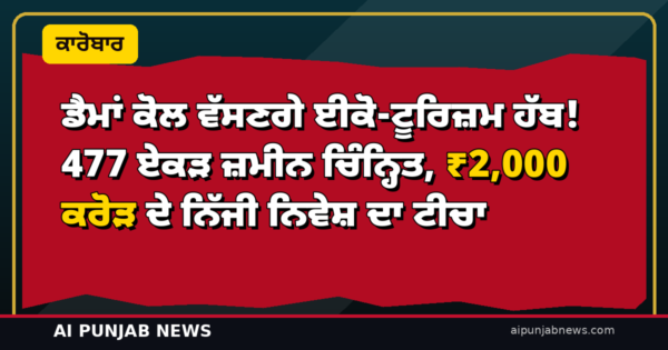 ਡੈਮਾਂ ਕੋਲ ਵੱਸਣਗੇ ਈਕੋ-ਟੂਰਿਜ਼ਮ ਹੱਬ! 477 ਏਕੜ ਜ਼ਮੀਨ ਚਿੰਨ੍ਹਿਤ, ₹2,000 ਕਰੋੜ ਦੇ ਨਿੱਜੀ ਨਿਵੇਸ਼ ਦਾ ਟੀਚਾ