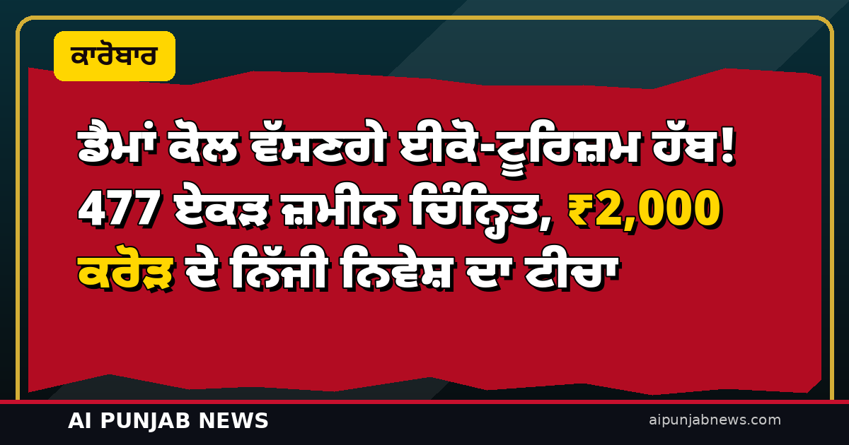 ਡੈਮਾਂ ਕੋਲ ਵੱਸਣਗੇ ਈਕੋ-ਟੂਰਿਜ਼ਮ ਹੱਬ! 477 ਏਕੜ ਜ਼ਮੀਨ ਚਿੰਨ੍ਹਿਤ, ₹2,000 ਕਰੋੜ ਦੇ ਨਿੱਜੀ ਨਿਵੇਸ਼ ਦਾ ਟੀਚਾ