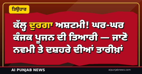 ਕੱਲ੍ਹ ਦੁਰਗਾ ਅਸ਼ਟਮੀ! ਘਰ-ਘਰ ਕੰਜਕ ਪੂਜਨ ਦੀ ਤਿਆਰੀ — ਜਾਣੋ ਨਵਮੀ ਤੇ ਦਸ਼ਹਰੇ ਦੀਆਂ ਤਾਰੀਖ਼ਾਂ