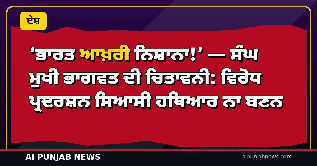 ‘ਭਾਰਤ ਆਖ਼ਰੀ ਨਿਸ਼ਾਨਾ!’ — ਸੰਘ ਮੁਖੀ ਭਾਗਵਤ ਦੀ ਚਿਤਾਵਨੀ: ਵਿਰੋਧ ਪ੍ਰਦਰਸ਼ਨ ਸਿਆਸੀ ਹਥਿਆਰ ਨਾ ਬਣਨ