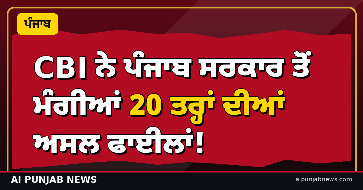 CBI ਨੇ ਪੰਜਾਬ ਸਰਕਾਰ ਤੋਂ ਮੰਗੀਆਂ 20 ਤਰ੍ਹਾਂ ਦੀਆਂ ਅਸਲ ਫਾਈਲਾਂ!
