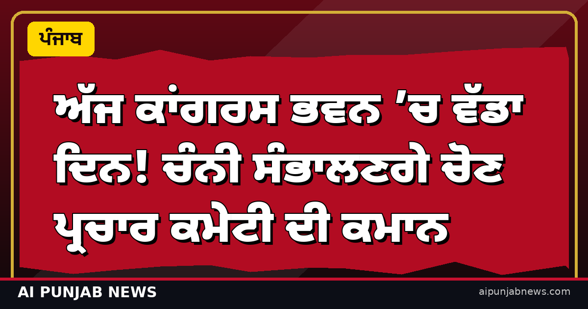 ਅੱਜ ਕਾਂਗਰਸ ਭਵਨ ’ਚ ਵੱਡਾ ਦਿਨ! ਚੰਨੀ ਸੰਭਾਲਣਗੇ ਚੋਣ ਪ੍ਰਚਾਰ ਕਮੇਟੀ ਦੀ ਕਮਾਨ