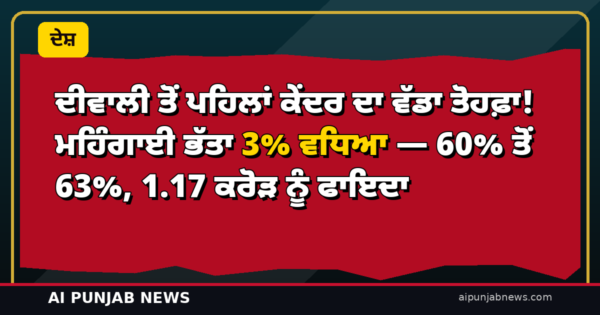 ਦੀਵਾਲੀ ਤੋਂ ਪਹਿਲਾਂ ਕੇਂਦਰ ਦਾ ਵੱਡਾ ਤੋਹਫ਼ਾ! ਮਹਿੰਗਾਈ ਭੱਤਾ 3% ਵਧਿਆ — 60% ਤੋਂ 63%, 1.17 ਕਰੋੜ ਨੂੰ ਫਾਇਦਾ