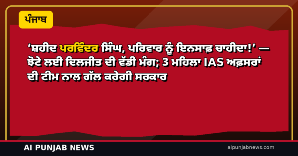 ‘ਸ਼ਹੀਦ ਪਰਵਿੰਦਰ ਸਿੰਘ, ਪਰਿਵਾਰ ਨੂੰ ਇਨਸਾਫ਼ ਚਾਹੀਦਾ!’ — ਝੋਟੇ ਲਈ ਦਿਲਜੀਤ ਦੀ ਵੱਡੀ ਮੰਗ; 3 ਮਹਿਲਾ IAS ਅਫ਼ਸਰਾਂ ਦੀ ਟੀਮ ਨਾਲ ਗੱਲ ਕਰੇਗੀ ਸਰਕਾਰ
